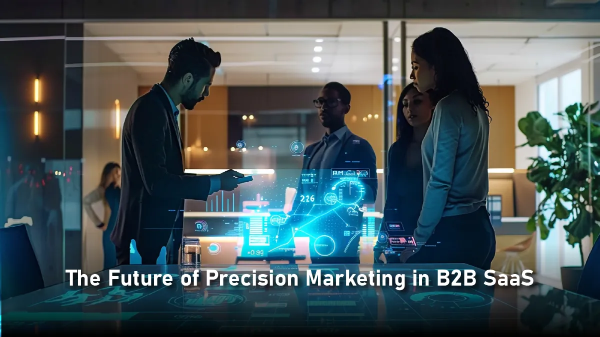 Precision Marketing in B2B SaaS: Winning the Right Customers at the Right Time